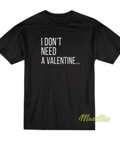 I Dont Need A Valentine T-Shirt