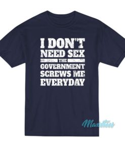 I Don’t Need Sex The Government Screws T-Shirt