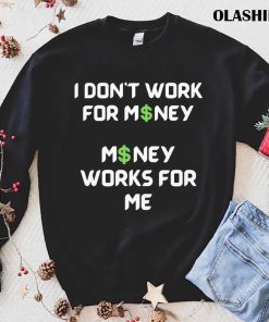 I Don’t Work For Money Money Works For Me T-shirt I Don’t Work For Money Money Works For Me T-shirt
