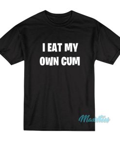 I Eat My Own Cum T-Shirt I Eat My Own Cum T-Shirt