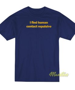I Find Human Contact Repulsive T-Shirt I Find Human Contact Repulsive T-Shirt