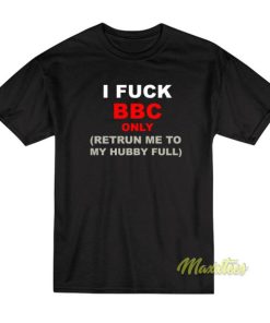 I Fuck BBC Only Retrun Me To My Hubby Full T-Shirt