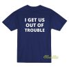 I Get Us Out Of Trouble T-Shirt