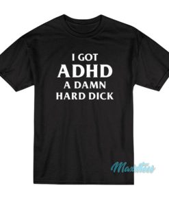 I Got ADHD A Damn Hard Dick T-Shirt 2 I Got ADHD A Damn Hard Dick T Shirt 3