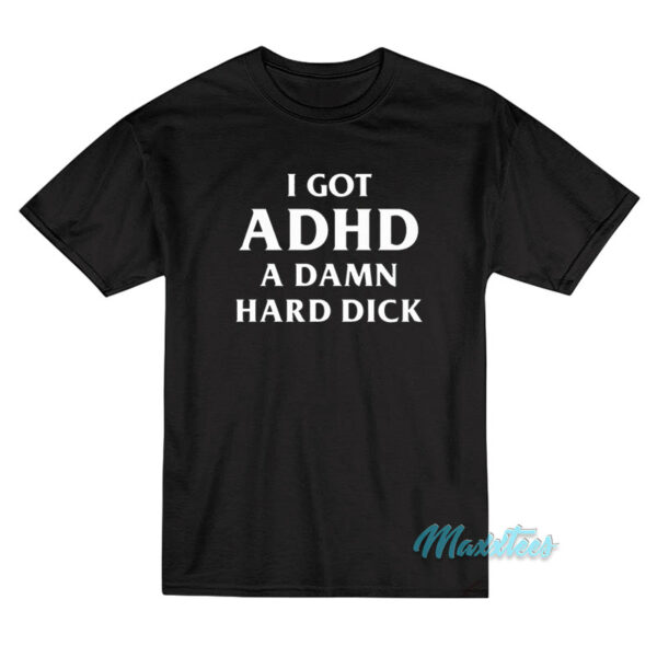 I Got ADHD A Damn Hard Dick T-Shirt I Got ADHD A Damn Hard Dick T-Shirt
