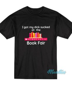 I Got My Dick Sucked At The Book Fair T-Shirt