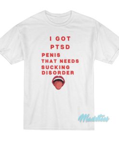 I Got PTSD Penis That Needs Sucking Disorder T-Shirt