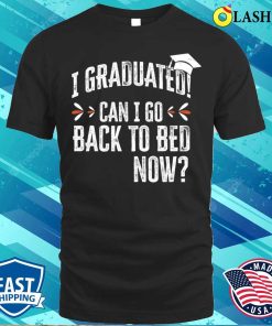 I Graduated, Can I Go Back to Bed Now Shirt I Graduated, Can I Go Back to Bed Now Shirt