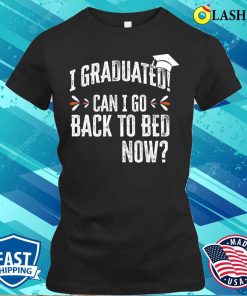 I Graduated, Can I Go Back to Bed Now Shirt