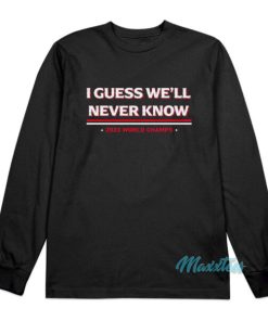 I Guess We’ll Never Know Long Sleeve Shirt