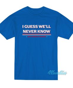 I Guess We’ll Never Know T-Shirt I Guess We’ll Never Know T-Shirt