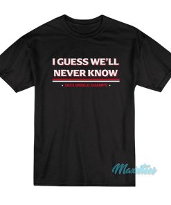 I Guess We’ll Never Know T-Shirt