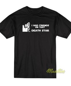 I Had Friends On That Death Star T-Shirt I Had Friends On That Death Star T-Shirt