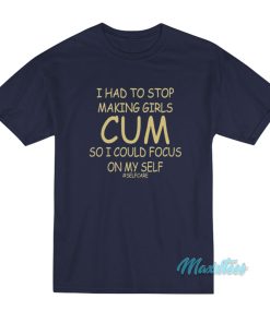 I Had To Stop Making Girls Cum Selfcare T-Shirt I Had To Stop Making Girls Cum Selfcare T-Shirt