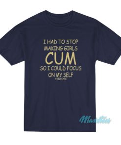 I Had To Stop Making Girls Cum Selfcare T-Shirt