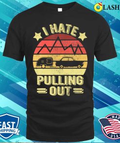 I Hate Pulling Out Funny Camping Trailer Retro Travel T-shirt I Hate Pulling Out Funny Camping Trailer Retro Travel T-shirt