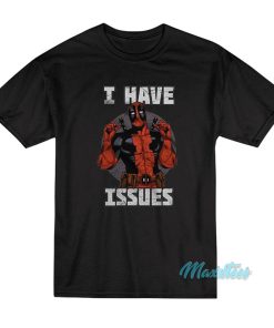 I Have Issues Deadpool T Shirt 1