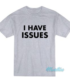 I Have Issues T-Shirt I Have Issues T-Shirt