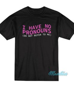 I Have No Pronouns Do Not Refer To Me T-Shirt I Have No Pronouns Do Not Refer To Me T-Shirt