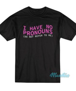 I Have No Pronouns Do Not Refer To Me T-Shirt