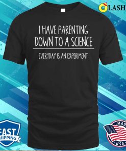 I Have Parenting Down To A Science Funny T-shirt I Have Parenting Down To A Science Funny T-shirt