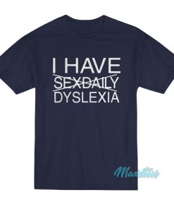 I Have Sexdaily Dyslexia T-Shirt I Have Sexdaily Dyslexia T-Shirt