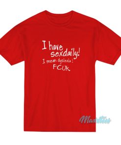 I Have Sexdaily I Mean Dyslexia Fcuk T-Shirt I Have Sexdaily I Mean Dyslexia Fcuk T-Shirt