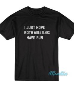 I Just Hope Both Wrestlers Have Fun T-Shirt