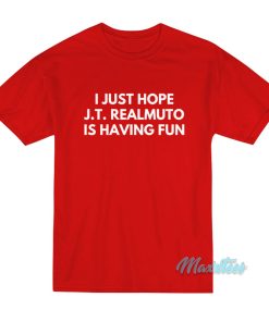 I Just Hope J.T Realmuto Is Having Fun T-Shirt