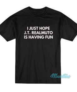 I Just Hope J.T Realmuto Is Having Fun T-Shirt