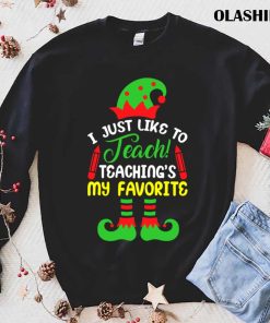 I Just Like To Teach Teachings My Favorite Teacher Christmas T-shirt I Just Like To Teach Teachings My Favorite Teacher Christmas T-shirt