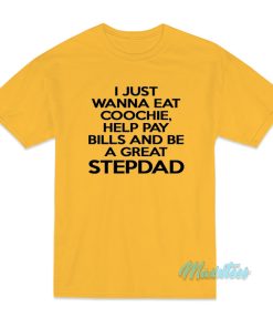 I Just Wanna Eat Coochie Stepdad T-Shirt I Just Wanna Eat Coochie Stepdad T-Shirt