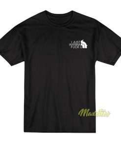 I Just Wanna Fuck U T-Shirt I Just Wanna Fuck U T-Shirt