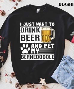 I Just Want To Drink Beer And Pet My Bernedoodle Dog Lover Pullover T-shirt I Just Want To Drink Beer And Pet My Bernedoodle Dog Lover Pullover T-shirt