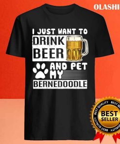 I Just Want To Drink Beer And Pet My Bernedoodle Dog Lover Pullover T shirt 4