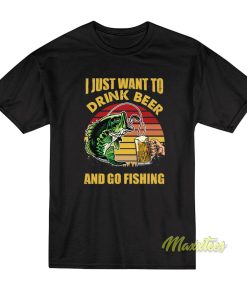 I Just Want To Drink Beer and Go Fishing T-Shirt I Just Want To Drink Beer and Go Fishing T-Shirt