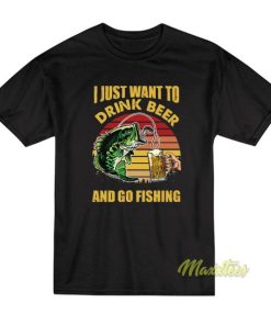 I Just Want To Drink Beer and Go Fishing T-Shirt