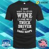 I Just Want to Drink Wine, Love My Truck Driver, and Take Naps T-Shirt