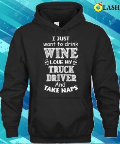 I Just Want to Drink Wine Love My Truck Driver and Take Naps T Shirt 3