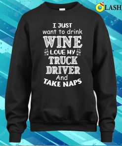 I Just Want to Drink Wine Love My Truck Driver and Take Naps T Shirt 4