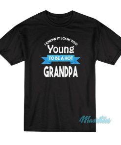 I Know It Look Too Young To Be A Hot Grandpa T-Shirt