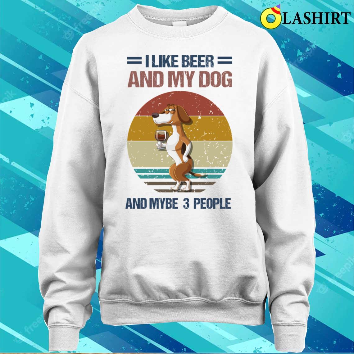 I Like Beer And My Dog And Mybe 3 People T-shirt I Like Beer And My Dog And Mybe 3 People T-shirt