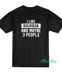 I Like Bourbon And Maybe 3 People T-Shirt