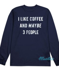 I Like Coffee And Maybe People Long Sleeve Shirt