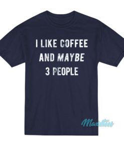 I Like Coffee And Maybe People T-Shirt