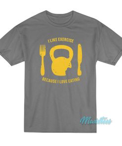 I Like Exercise Because I Love Eating T-Shirt