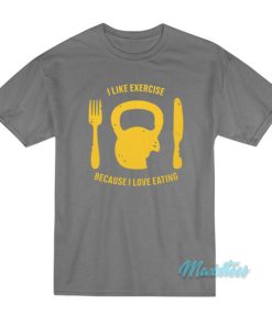 I Like Exercise Because I Love Eating T-Shirt