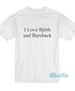 I Love Bjork And Bareback T Shirt 1