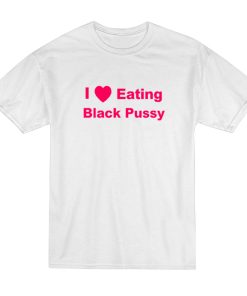 I Love Eating Black Pussy T Shirt 1