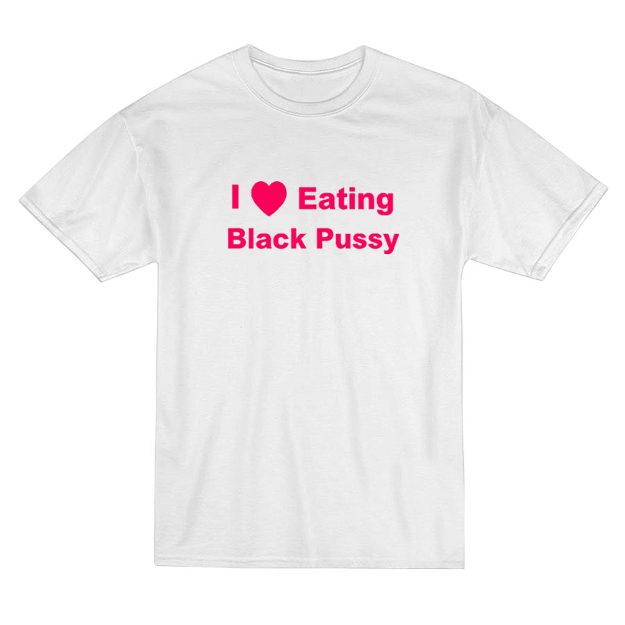 I Love Eating Black Pussy T-Shirt I Love Eating Black Pussy T-Shirt